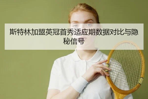 斯特林加盟英冠首秀适应期数据对比与隐秘信号